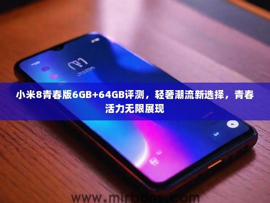 小米8青春版6GB+64GB评测，轻奢潮流新选择，青春活力无限展现