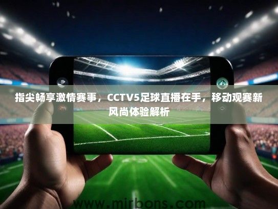 指尖畅享激情赛事，CCTV5足球直播在手，移动观赛新风尚体验解析