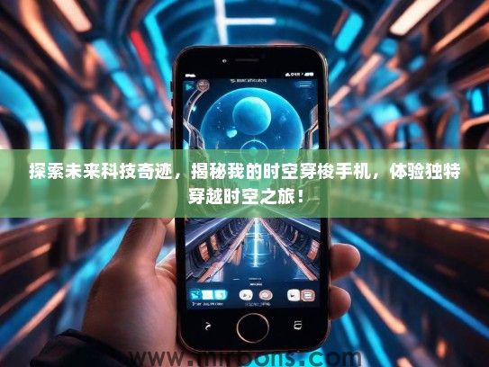 探索未来科技奇迹，揭秘我的时空穿梭手机，体验独特穿越时空之旅！