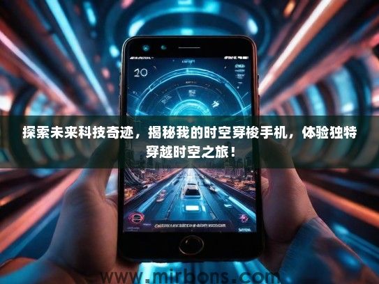 探索未来科技奇迹，揭秘我的时空穿梭手机，体验独特穿越时空之旅！