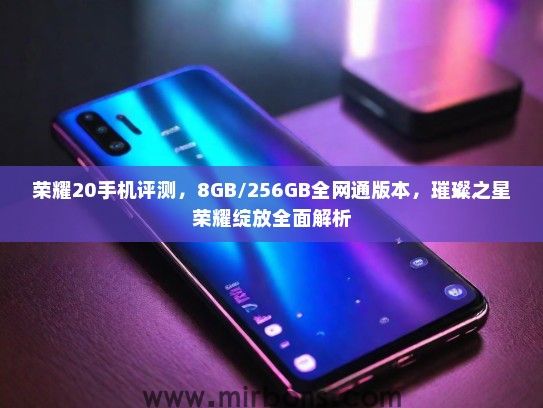荣耀20手机评测，8GB/256GB全网通版本，璀璨之星荣耀绽放全面解析