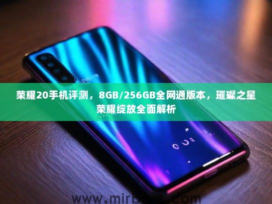 荣耀20手机评测，8GB/256GB全网通版本，璀璨之星荣耀绽放全面解析