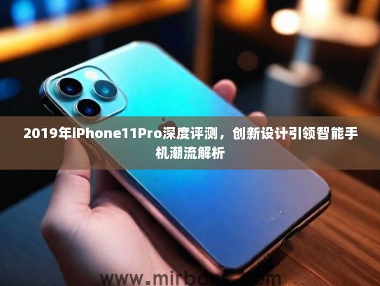 2019年iPhone11Pro深度评测，创新设计引领智能手机潮流解析