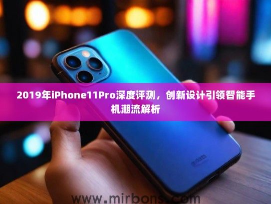 2019年iPhone11Pro深度评测，创新设计引领智能手机潮流解析