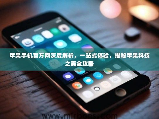 苹果手机官方网深度解析，一站式体验，揭秘苹果科技之美全攻略