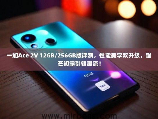 一加Ace 2V 12GB/256GB版评测，性能美学双升级，锋芒初露引领潮流！
