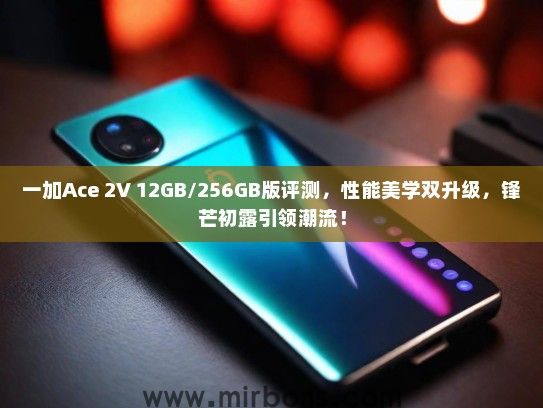 一加Ace 2V 12GB/256GB版评测，性能美学双升级，锋芒初露引领潮流！