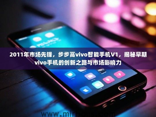2011年市场先锋，步步高vivo智能手机V1，揭秘早期vivo手机的创新之路与市场影响力