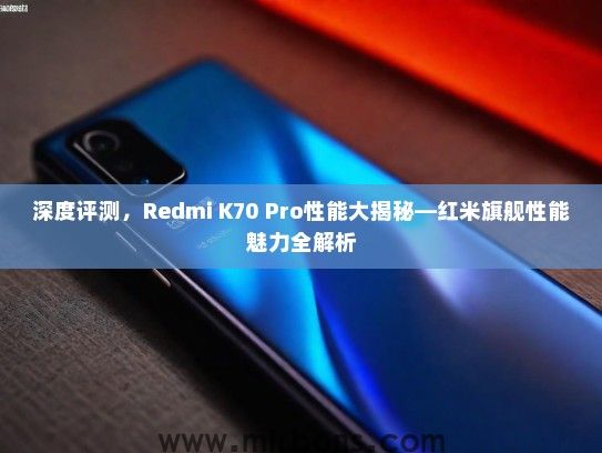 深度评测，Redmi K70 Pro性能大揭秘—红米旗舰性能魅力全解析