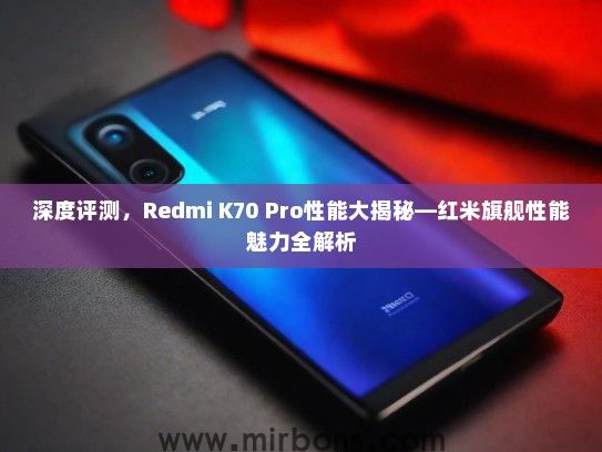 深度评测，Redmi K70 Pro性能大揭秘—红米旗舰性能魅力全解析