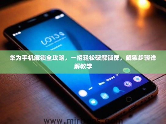 华为手机解锁全攻略，一招轻松破解锁屏，解锁步骤详解教学