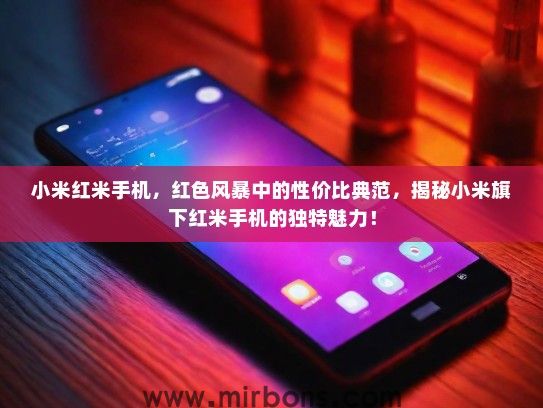 小米红米手机，红色风暴中的性价比典范，揭秘小米旗下红米手机的独特魅力！