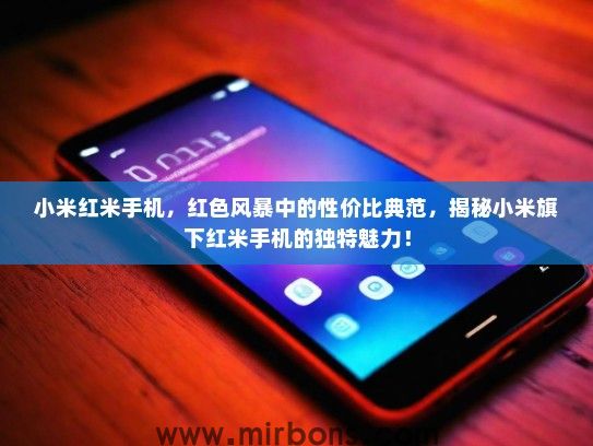 小米红米手机，红色风暴中的性价比典范，揭秘小米旗下红米手机的独特魅力！