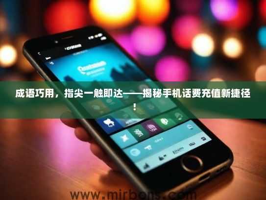 成语巧用，指尖一触即达——揭秘手机话费充值新捷径！