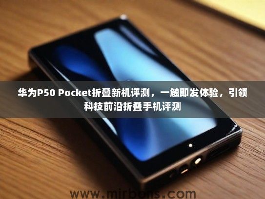 华为P50 Pocket折叠新机评测，一触即发体验，引领科技前沿折叠手机评测