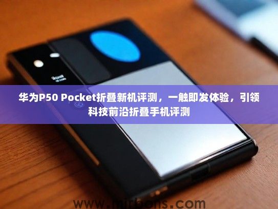 华为P50 Pocket折叠新机评测，一触即发体验，引领科技前沿折叠手机评测