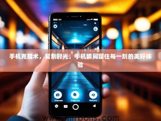 手机克隆术，复制时光，手机瞬间留住每一刻的美好体验