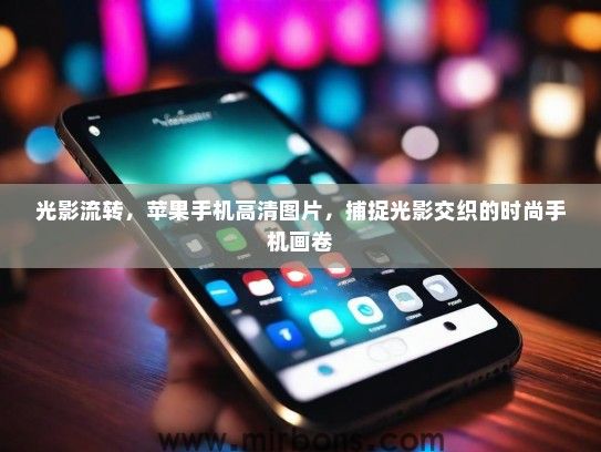 光影流转，苹果手机高清图片，捕捉光影交织的时尚手机画卷