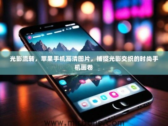 光影流转，苹果手机高清图片，捕捉光影交织的时尚手机画卷