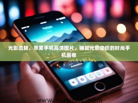 光影流转，苹果手机高清图片，捕捉光影交织的时尚手机画卷