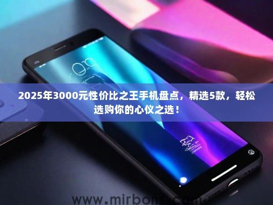 2025年3000元性价比之王手机盘点，精选5款，轻松选购你的心仪之选！