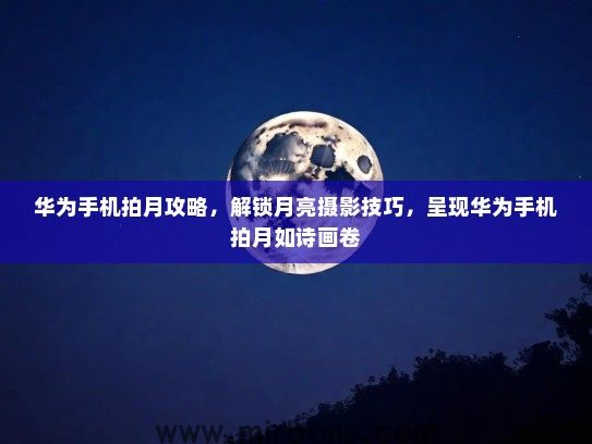华为手机拍月攻略，解锁月亮摄影技巧，呈现华为手机拍月如诗画卷