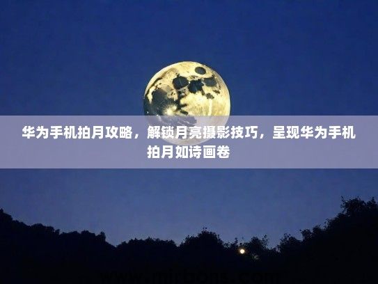 华为手机拍月攻略，解锁月亮摄影技巧，呈现华为手机拍月如诗画卷