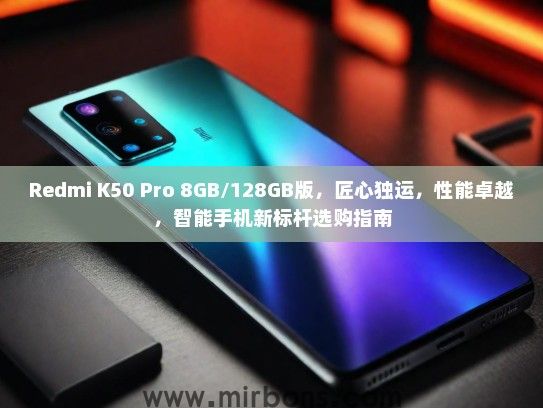 Redmi K50 Pro 8GB/128GB版，匠心独运，性能卓越，智能手机新标杆选购指南
