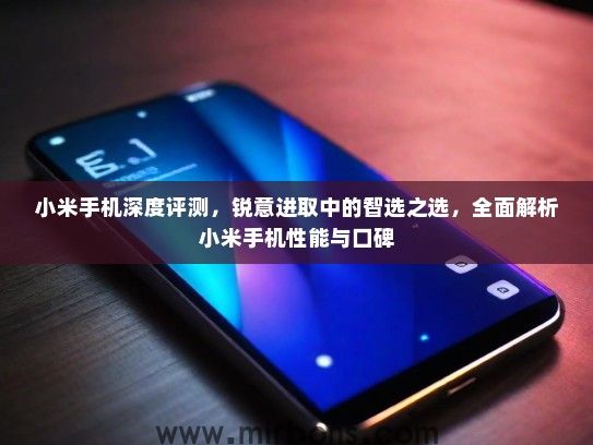 小米手机深度评测,锐意进取中的智选之选,全面解析小米手机性能与口碑 小米手机深度评测,锐意进取中的智选之选,全面解析小米手机性能与口碑