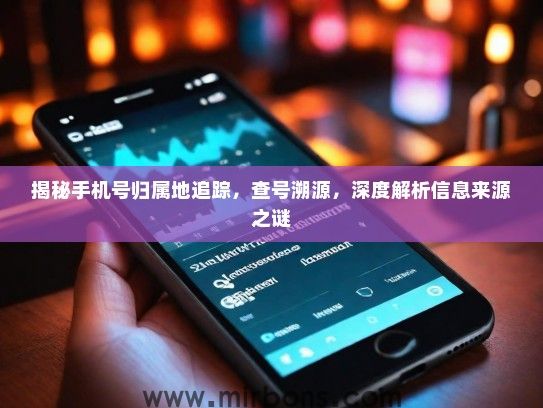 揭秘手机号归属地追踪，查号溯源，深度解析信息来源之谜