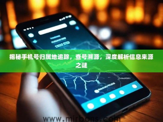 揭秘手机号归属地追踪，查号溯源，深度解析信息来源之谜
