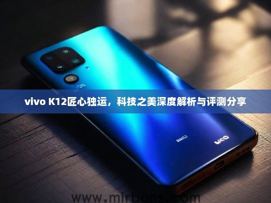 vivo K12匠心独运，科技之美深度解析与评测分享