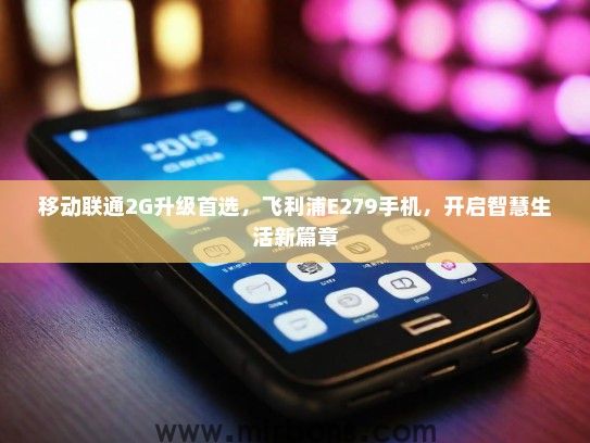 移动联通2G升级首选，飞利浦E279手机，开启智慧生活新篇章