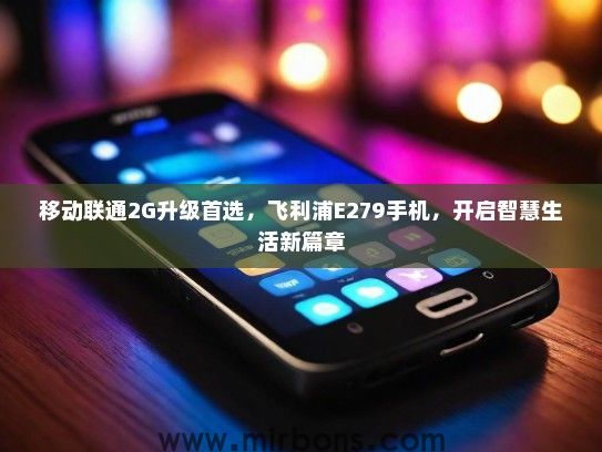 移动联通2G升级首选，飞利浦E279手机，开启智慧生活新篇章