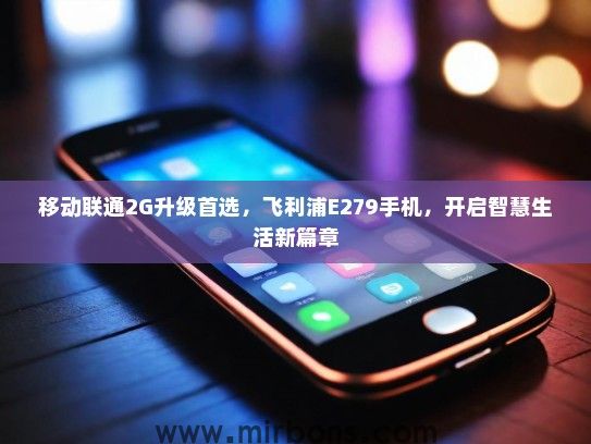 移动联通2G升级首选，飞利浦E279手机，开启智慧生活新篇章