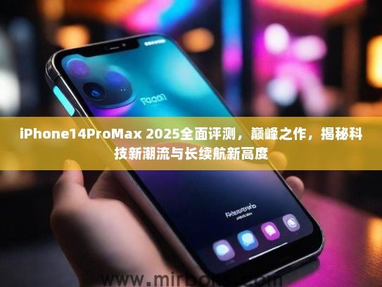 iPhone14ProMax 2025全面评测，巅峰之作，揭秘科技新潮流与长续航新高度