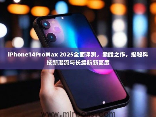 iPhone14ProMax 2025全面评测，巅峰之作，揭秘科技新潮流与长续航新高度