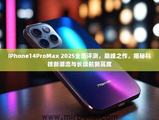iPhone14ProMax 2025全面评测，巅峰之作，揭秘科技新潮流与长续航新高度