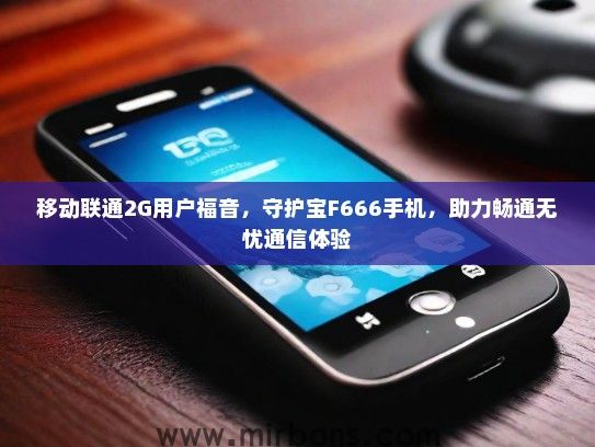 移动联通2G用户福音，守护宝F666手机，助力畅通无忧通信体验