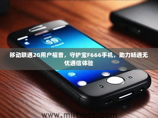 移动联通2G用户福音，守护宝F666手机，助力畅通无忧通信体验