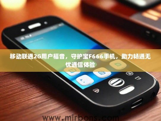 移动联通2G用户福音，守护宝F666手机，助力畅通无忧通信体验