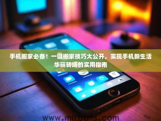 手机搬家必备！一键搬家技巧大公开，实现手机新生活华丽转场的实用指南