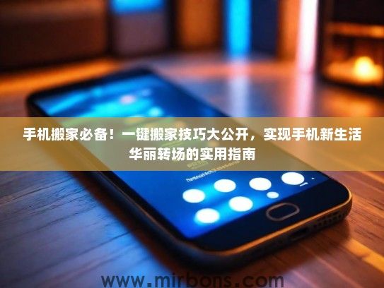手机搬家必备！一键搬家技巧大公开，实现手机新生活华丽转场的实用指南