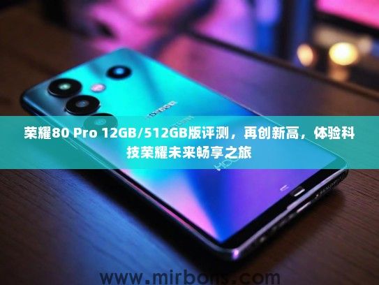 荣耀80 Pro 12GB/512GB版评测，再创新高，体验科技荣耀未来畅享之旅
