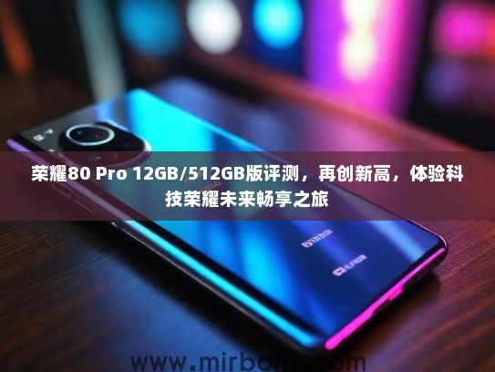 荣耀80 Pro 12GB/512GB版评测，再创新高，体验科技荣耀未来畅享之旅
