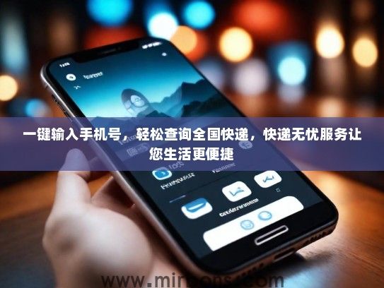 一键输入手机号，轻松查询全国快递，快递无忧服务让您生活更便捷