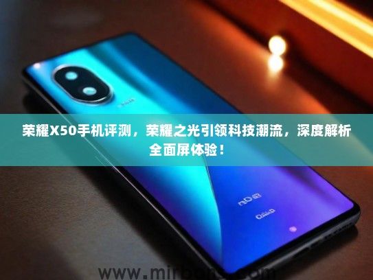 荣耀X50手机评测，荣耀之光引领科技潮流，深度解析全面屏体验！