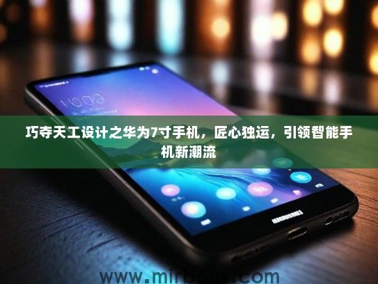巧夺天工设计之华为7寸手机，匠心独运，引领智能手机新潮流