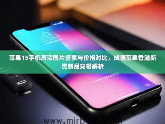 苹果15手机高清图片鉴赏与价格对比，成语苹果香溢新贵新品亮相解析