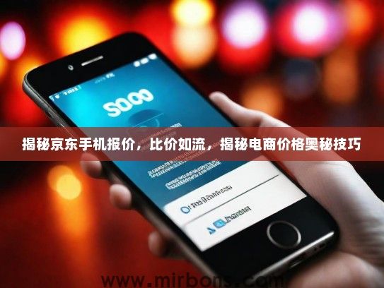 揭秘京东手机报价，比价如流，揭秘电商价格奥秘技巧